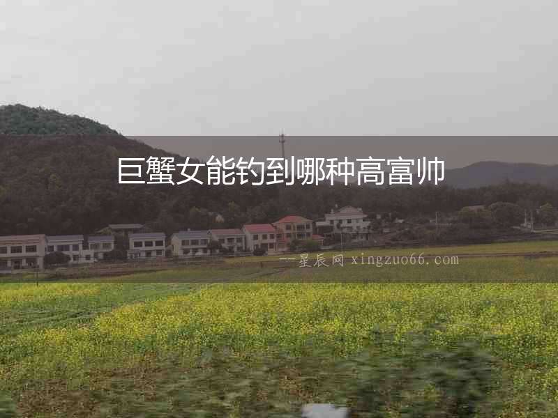 巨蟹女能釣到哪種高富帥