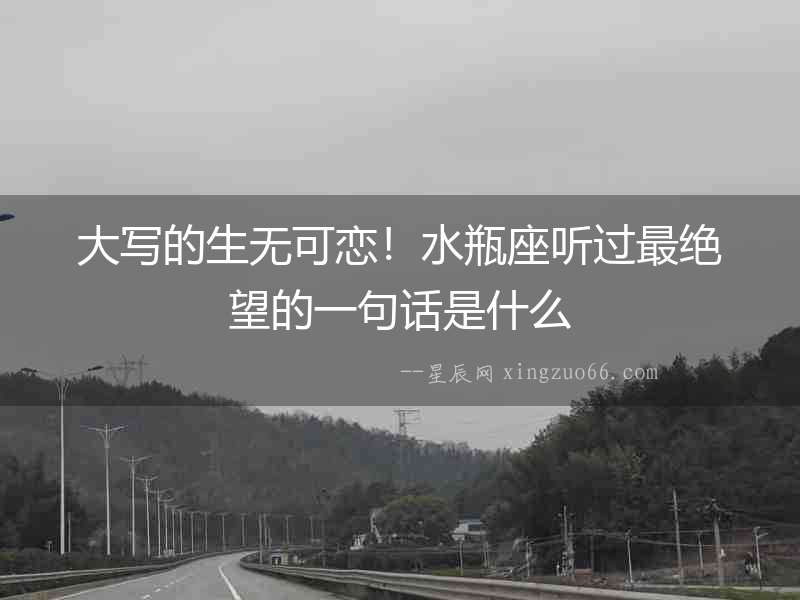 大寫的生無可戀！水瓶座聽過最絕望的一句話是什么