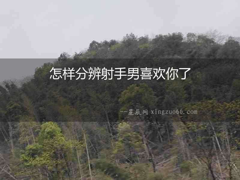 怎樣分辨射手男喜歡你了