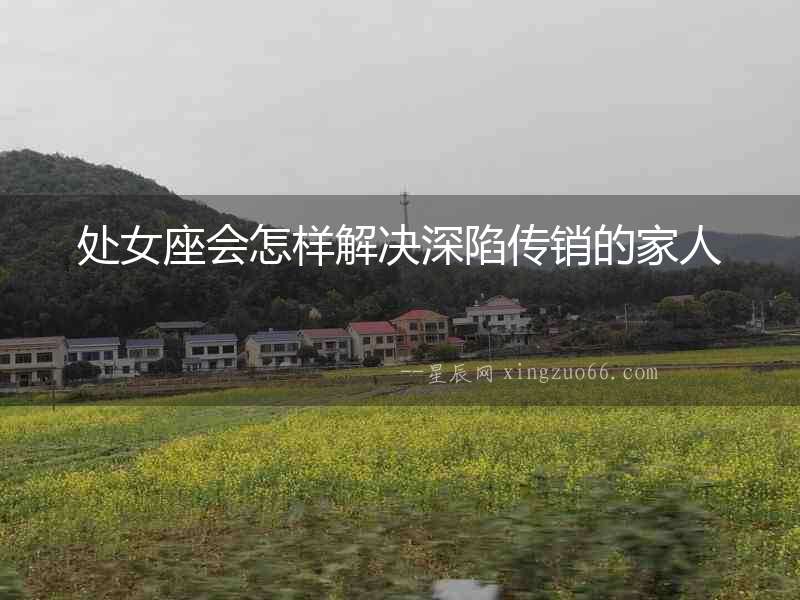 處女座會怎樣解決深陷傳銷的家人