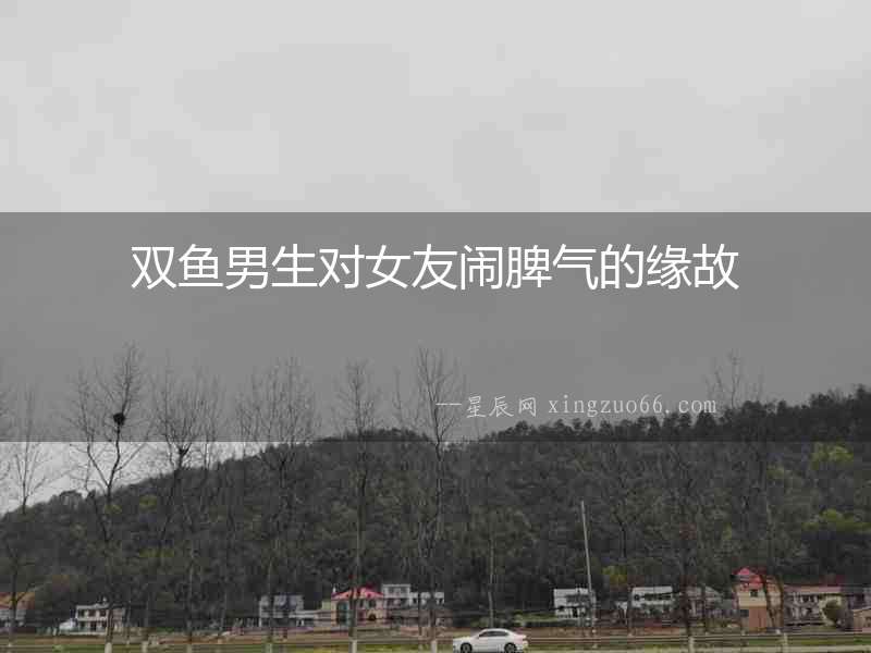 雙魚男生對女友鬧脾氣的緣故