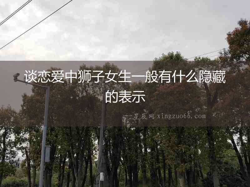 談戀愛中獅子女生一般有什么隱藏的表示