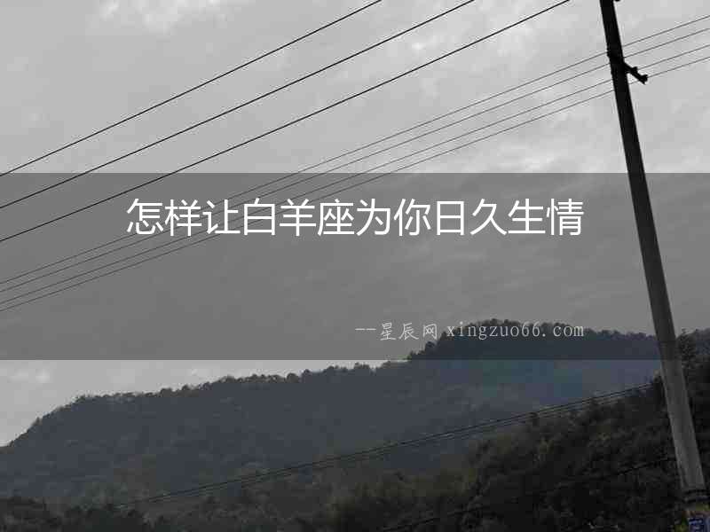 怎樣讓白羊座為你日久生情