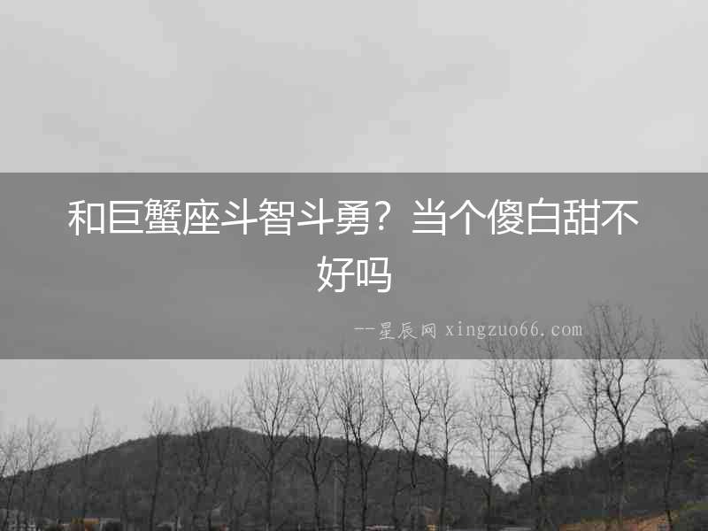 和巨蟹座斗智斗勇？當個傻白甜不好嗎