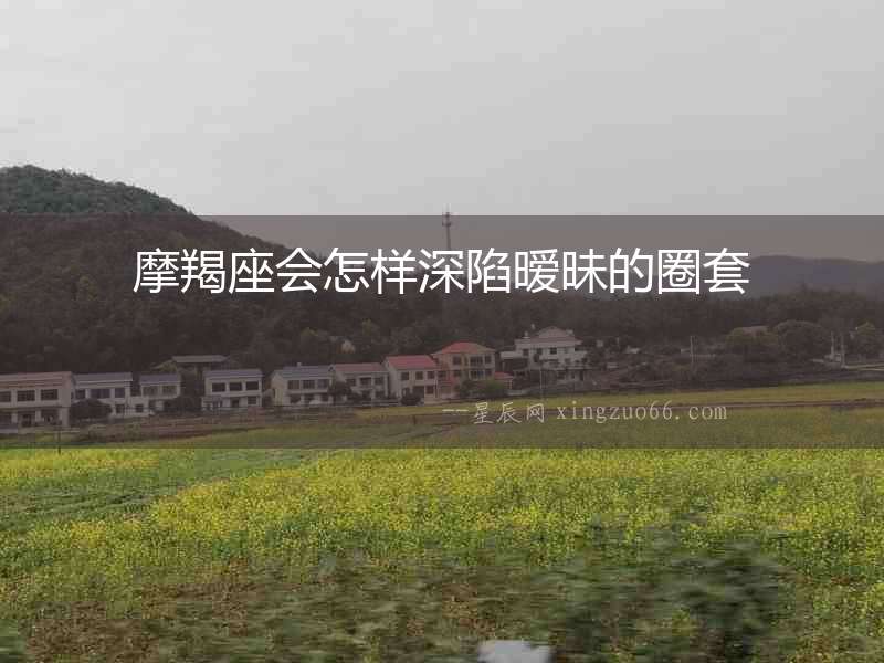摩羯座會(huì)怎樣深陷曖昧的圈套