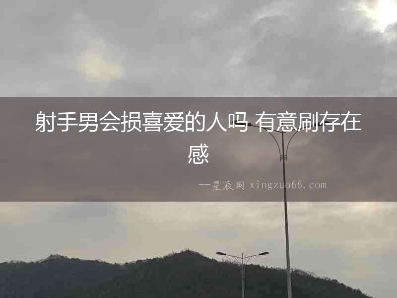 射手男會(huì)損喜愛的人嗎 有意刷存在感