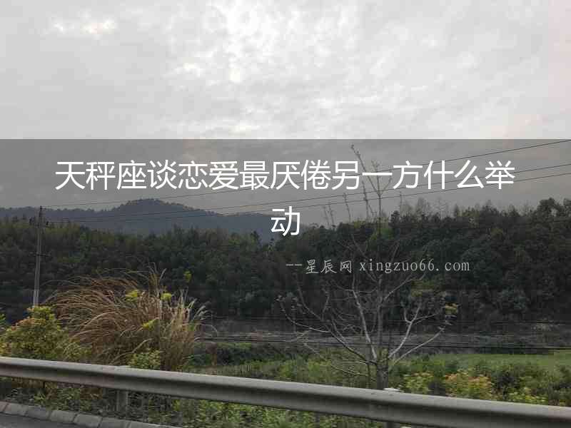 天秤座談戀愛最厭倦另一方什么舉動