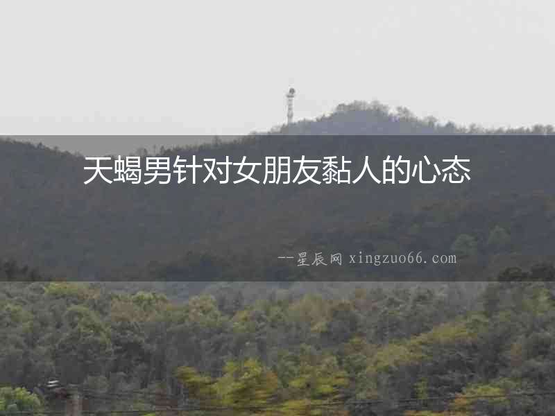 天蝎男針對女朋友黏人的心態