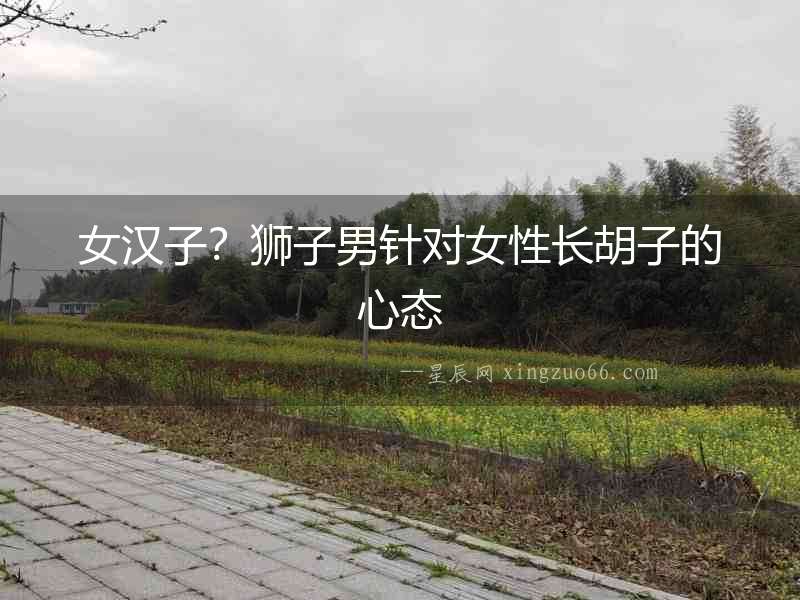 女漢子？獅子男針對女性長胡子的心態