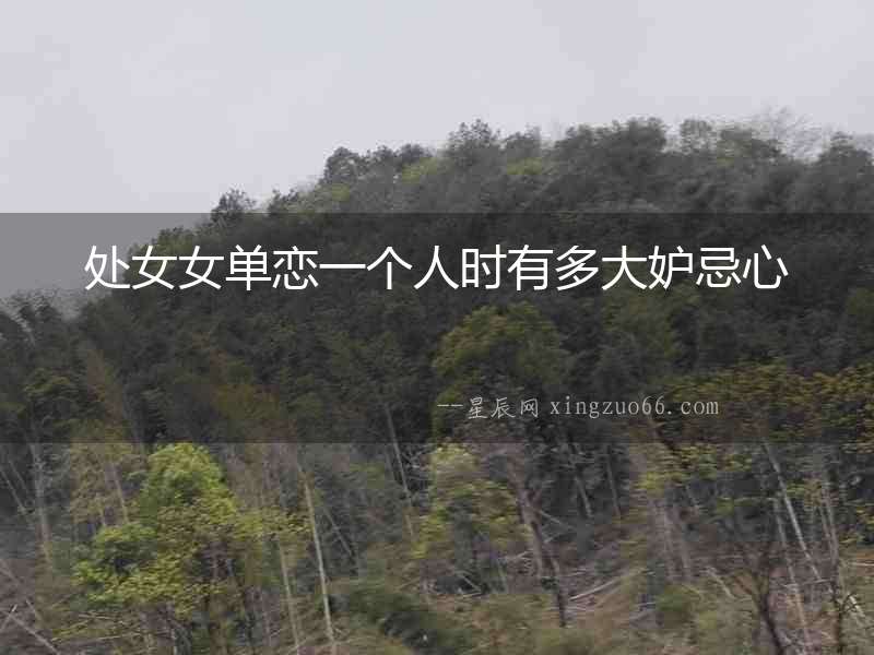 處女女單戀一個人時有多大妒忌心