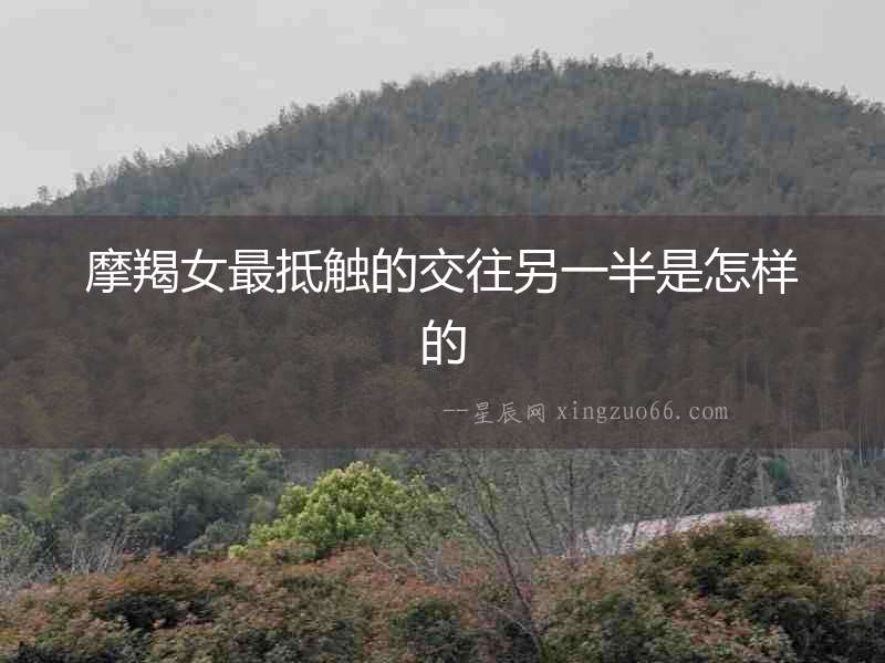 摩羯女最抵觸的交往另一半是怎樣的