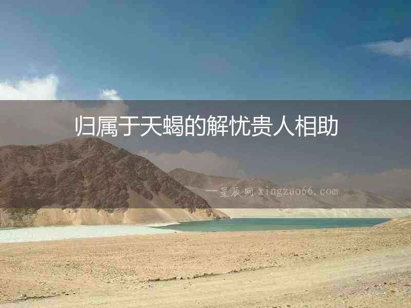 歸屬于天蝎的解憂貴人相助