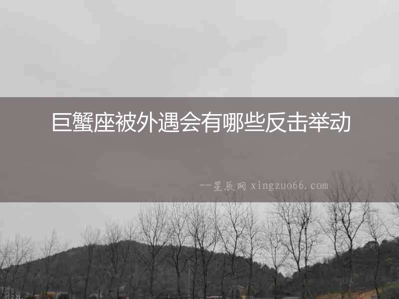 巨蟹座被外遇會有哪些反擊舉動