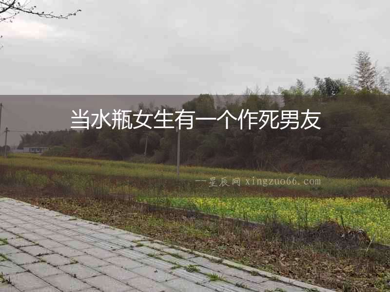 當水瓶女生有一個作死男友