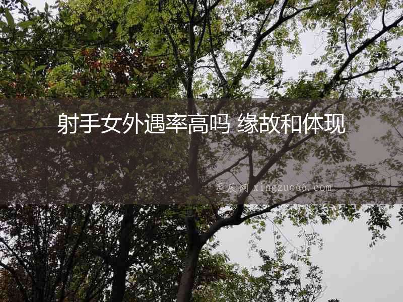 射手女外遇率高嗎 緣故和體現