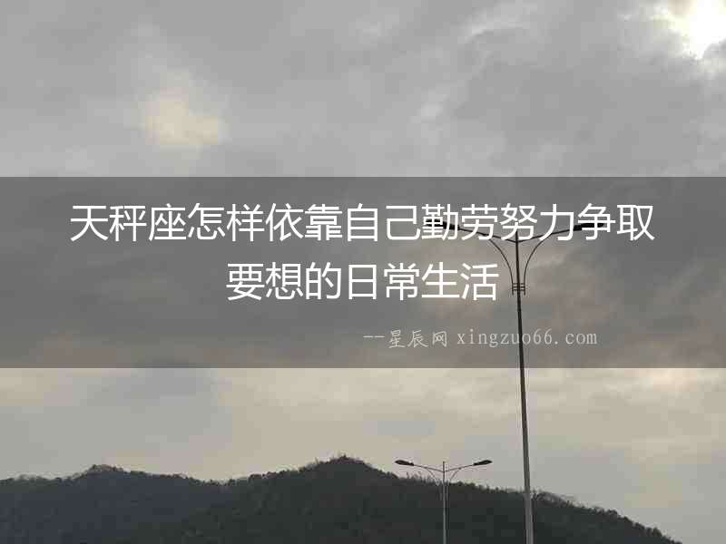 天秤座怎樣依靠自己勤勞努力爭取要想的日常生活