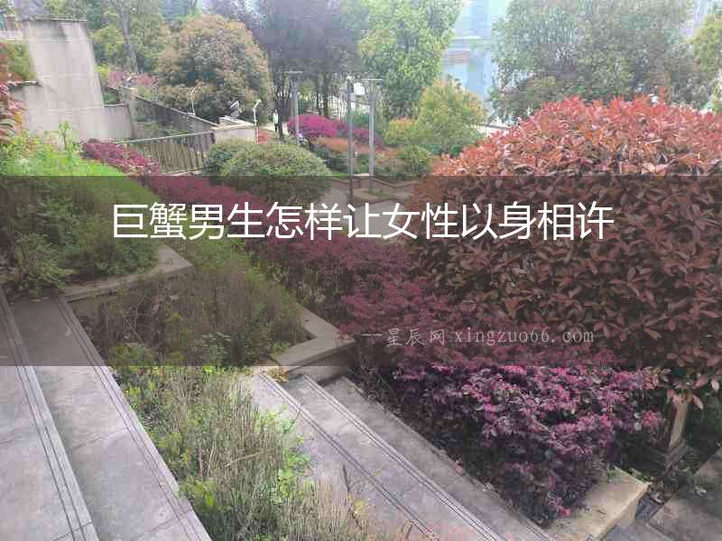 巨蟹男生怎樣讓女性以身相許