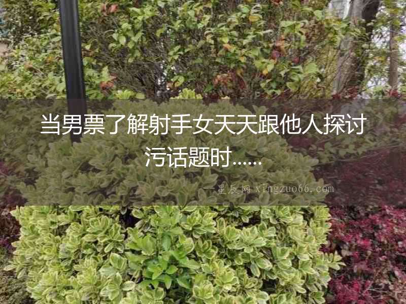 當男票了解射手女天天跟他人探討污話題時......