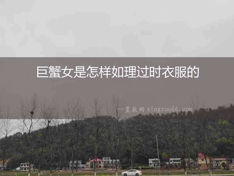 巨蟹女是怎樣如理過時衣服的