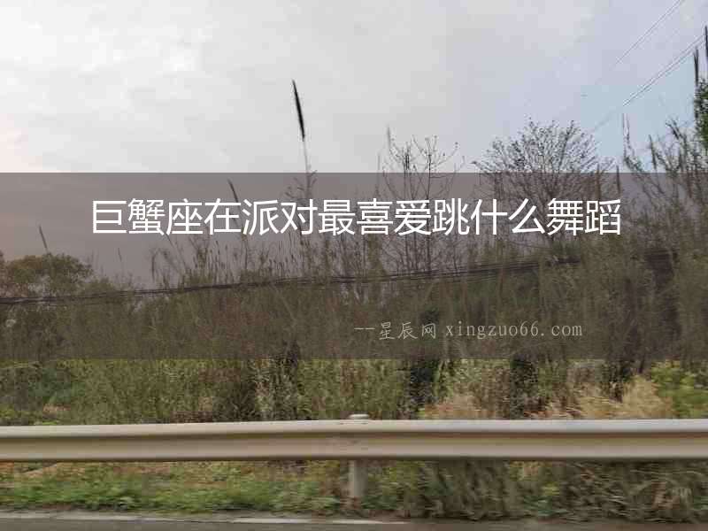 巨蟹座在派對最喜愛跳什么舞蹈