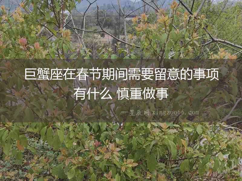 巨蟹座在春節(jié)期間需要留意的事項(xiàng)有什么 慎重做事