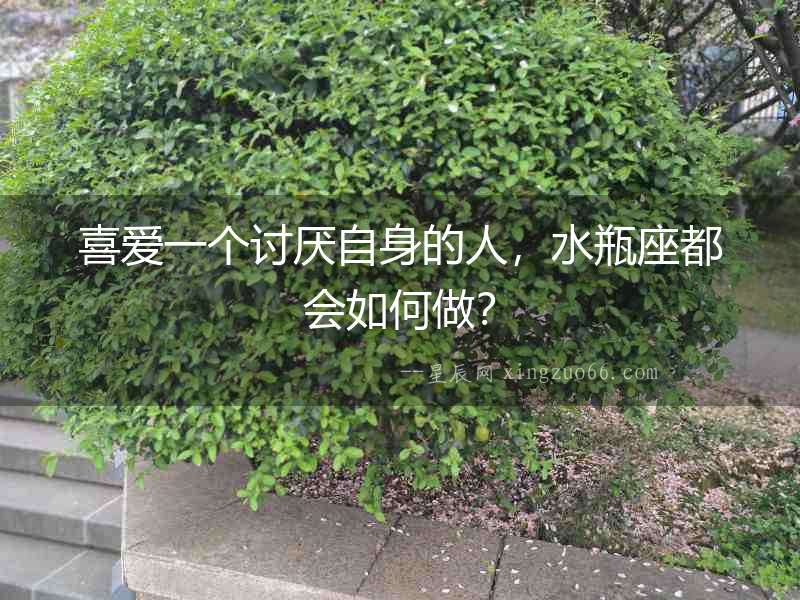 喜愛一個討厭自身的人，水瓶座都會如何做？