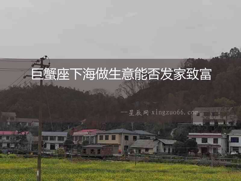 巨蟹座下海做生意能否發(fā)家致富