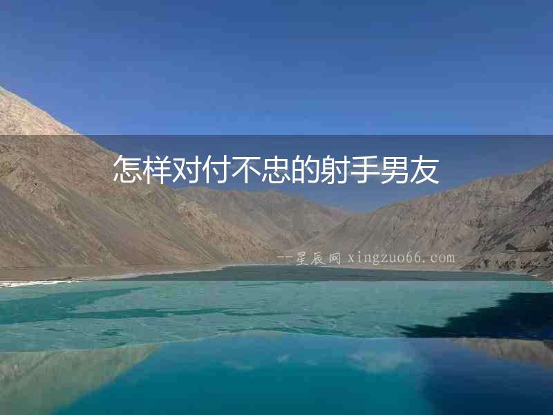 怎樣對付不忠的射手男友
