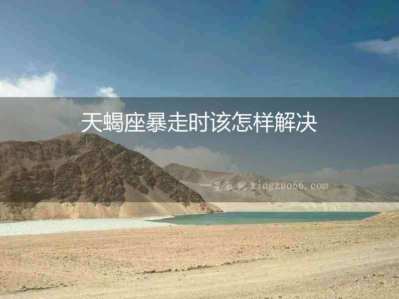 天蝎座暴走時該怎樣解決