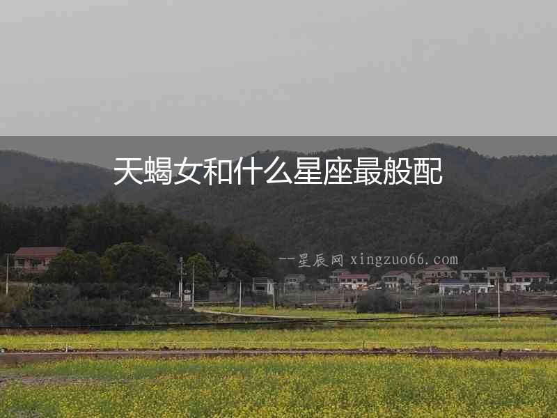 天蝎女和什么星座最般配