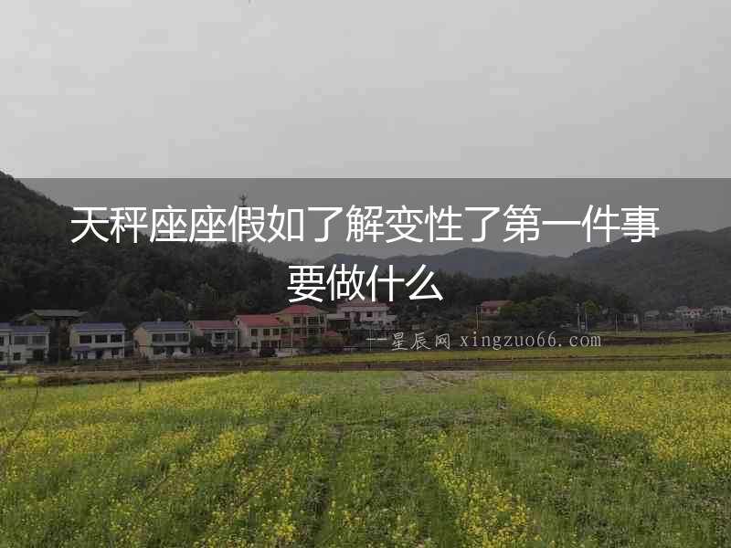 天秤座座假如了解變性了第一件事要做什么