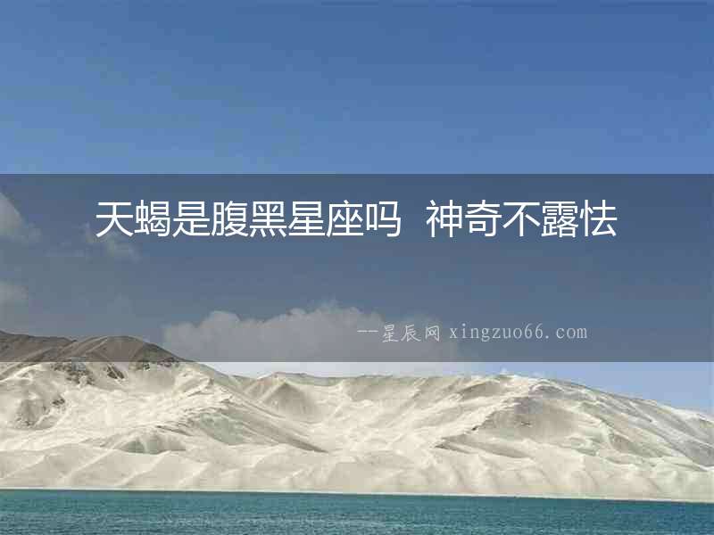 天蝎是腹黑星座嗎  神奇不露怯