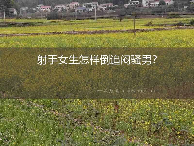 射手女生怎樣倒追悶騷男？