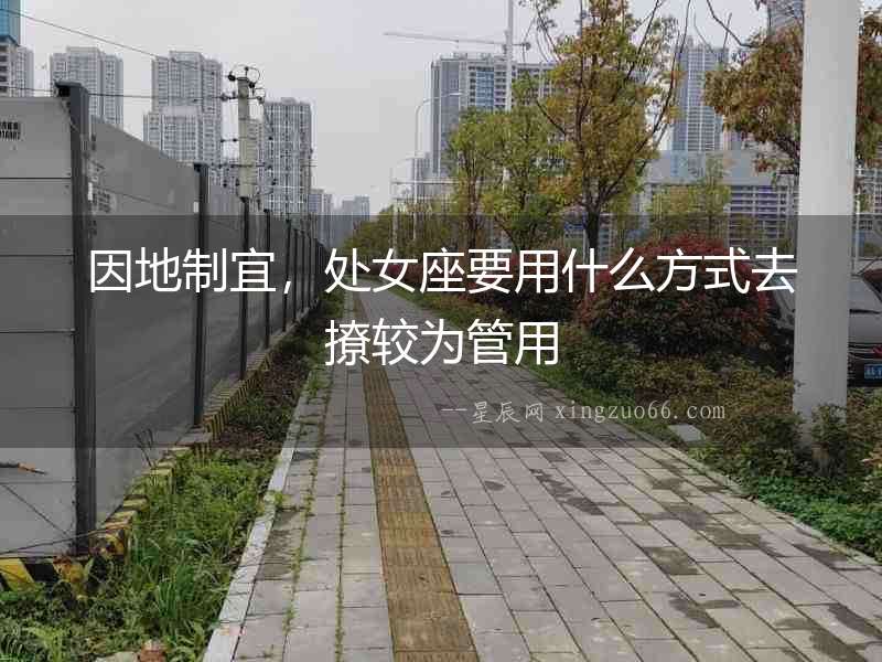 因地制宜，處女座要用什么方式去撩較為管用