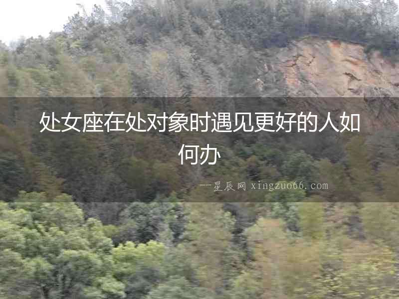處女座在處對象時遇見更好的人如何辦