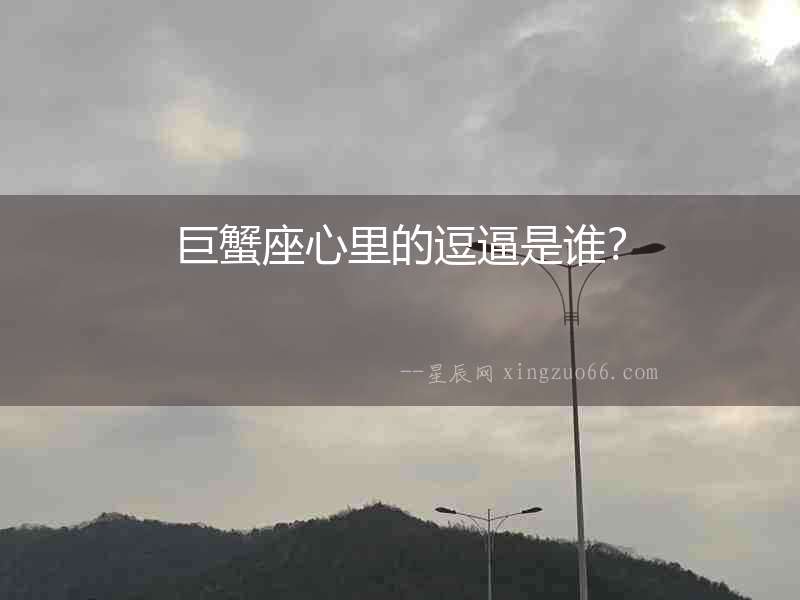 巨蟹座心里的逗逼是誰？