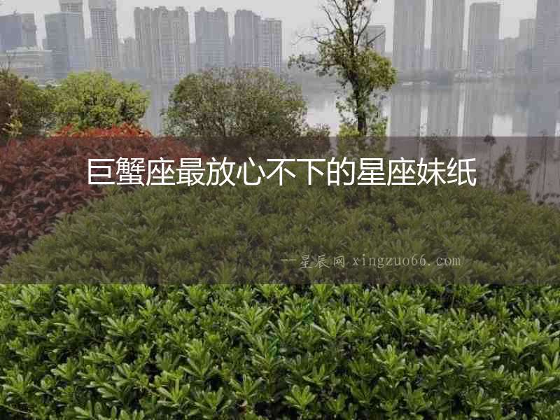 巨蟹座最放心不下的星座妹紙