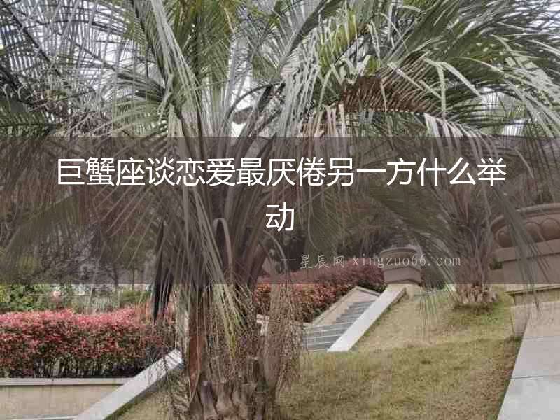 巨蟹座談戀愛最厭倦另一方什么舉動