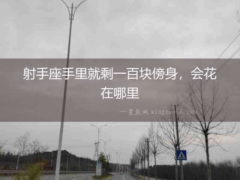 射手座手里就剩一百塊傍身，會(huì)花在哪里