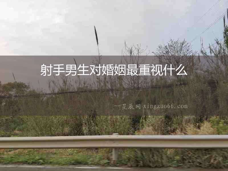 射手男生對(duì)婚姻最重視什么