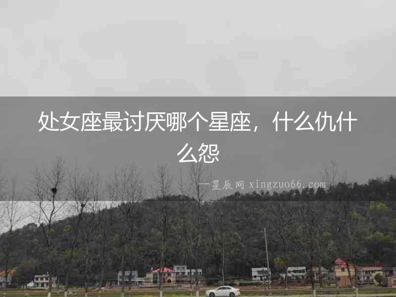 處女座最討厭哪個(gè)星座，什么仇什么怨