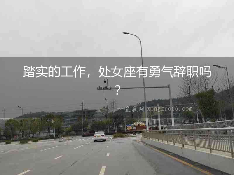 踏實的工作，處女座有勇氣辭職嗎？