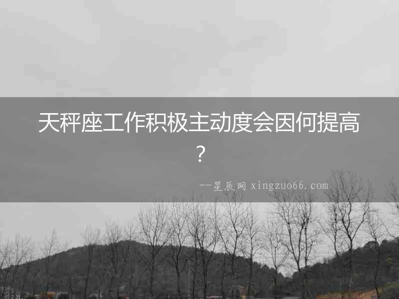 天秤座工作積極主動度會因何提高？