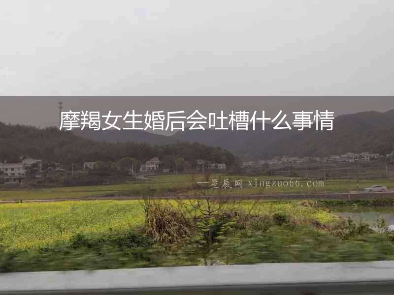 摩羯女生婚后會吐槽什么事情