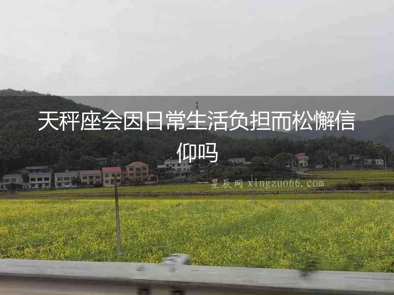 天秤座會因日常生活負擔而松懈信仰嗎