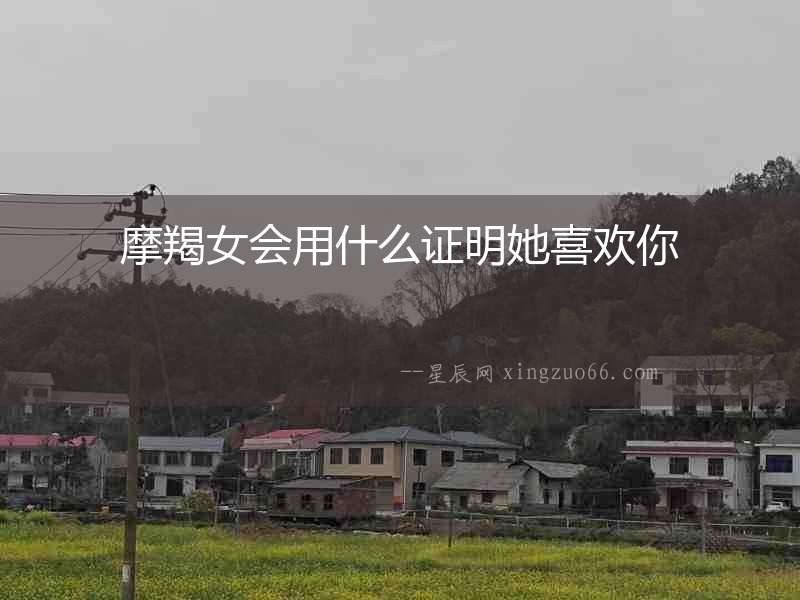摩羯女會用什么證明她喜歡你
