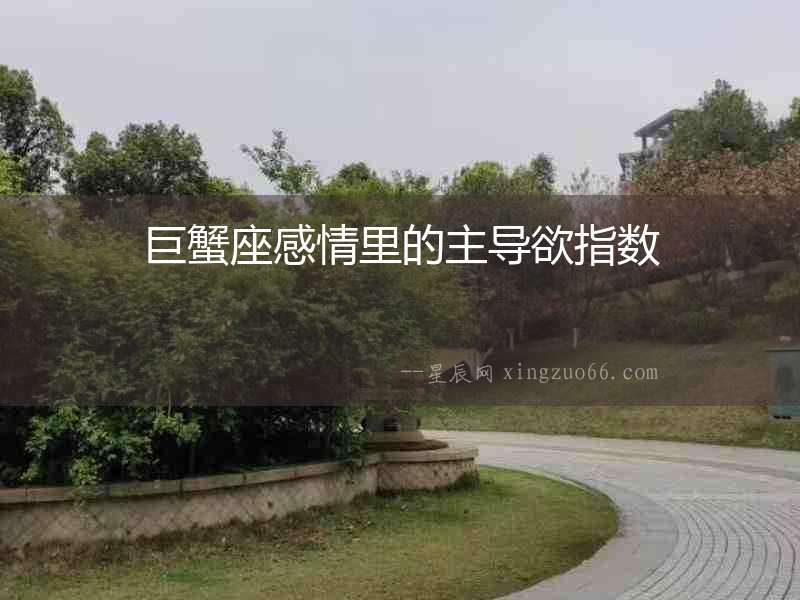 巨蟹座感情里的主導欲指數