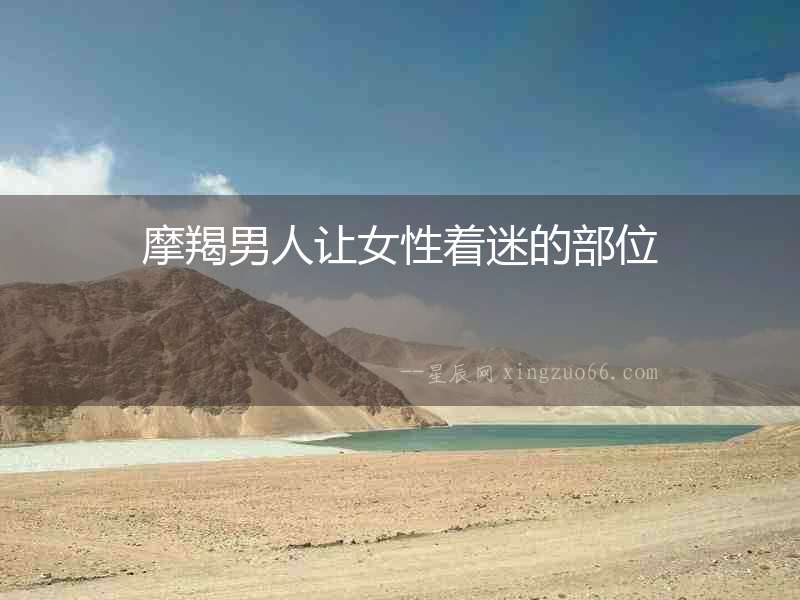 摩羯男人讓女性著迷的部位