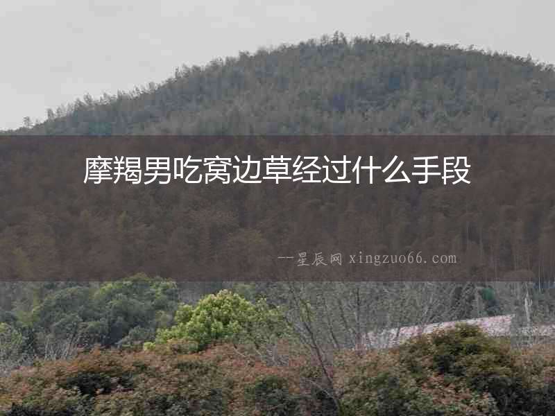 摩羯男吃窩邊草經過什么手段