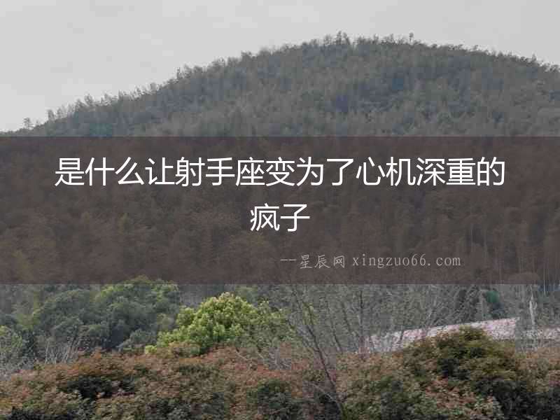 是什么讓射手座變為了心機深重的瘋子